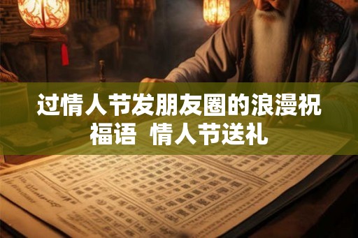 过情人节发朋友圈的浪漫祝福语  情人节送礼