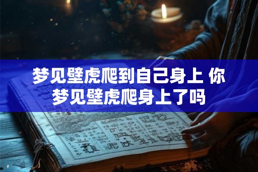 梦见壁虎爬到自己身上 你梦见壁虎爬身上了吗