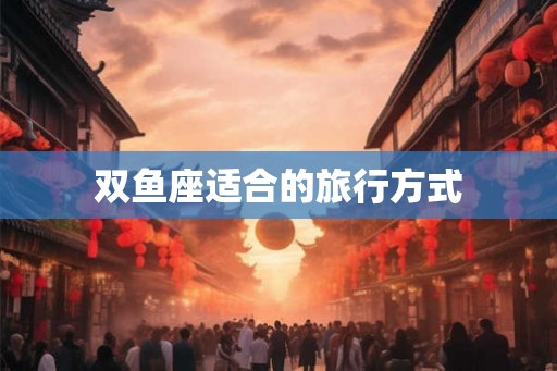 双鱼座适合的旅行方式