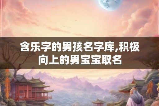 含乐字的男孩名字库,积极向上的男宝宝取名