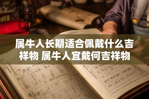 属牛人长期适合佩戴什么吉祥物 属牛人宜戴何吉祥物