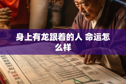 身上有龙跟着的人 命运怎么样