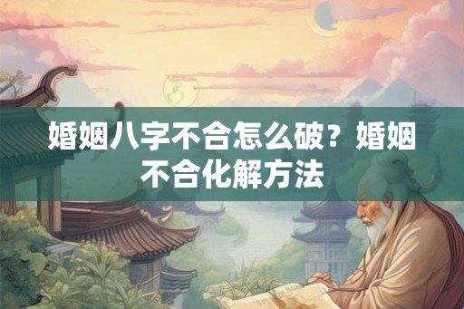 婚姻八字不合怎么破？婚姻不合化解方法