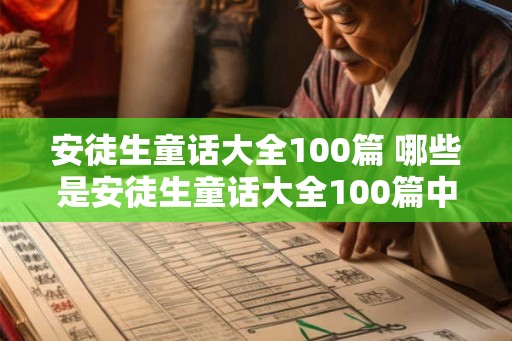 安徒生童话大全100篇 哪些是安徒生童话大全100篇中的经典作品 安徒生童话大全100篇 哪些是安徒生童话大全100篇中的经典作品