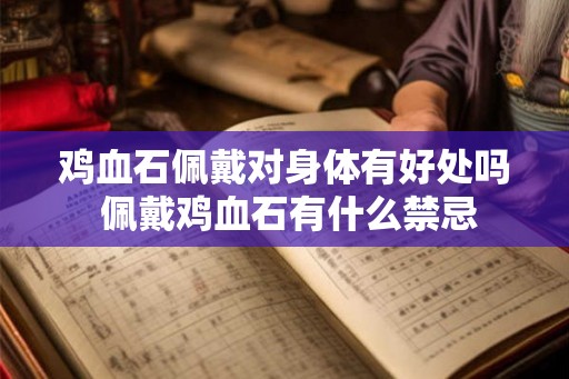 鸡血石佩戴对身体有好处吗 佩戴鸡血石有什么禁忌