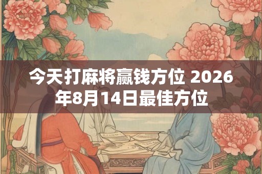 今天打麻将赢钱方位 2026年8月14日最佳方位
