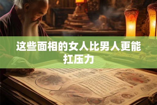 这些面相的女人比男人更能扛压力