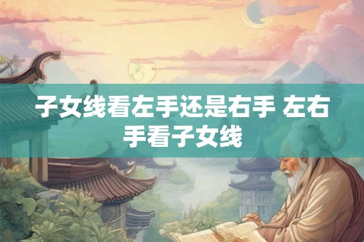 子女线看左手还是右手 左右手看子女线