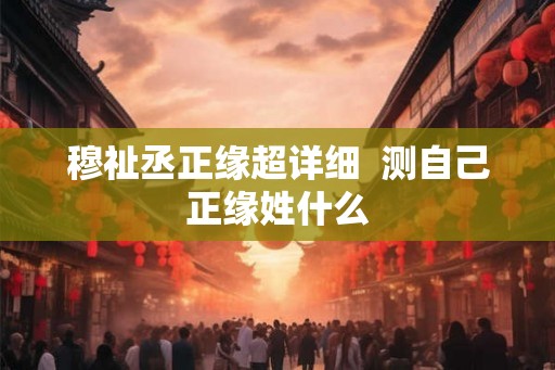 穆祉丞正缘超详细  测自己正缘姓什么