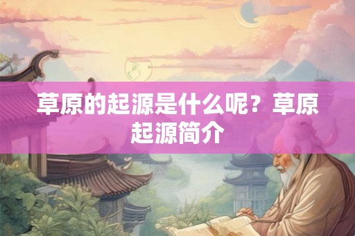 草原的起源是什么呢？草原起源简介