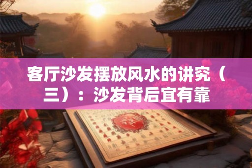 客厅沙发摆放风水的讲究（三）：沙发背后宜有靠