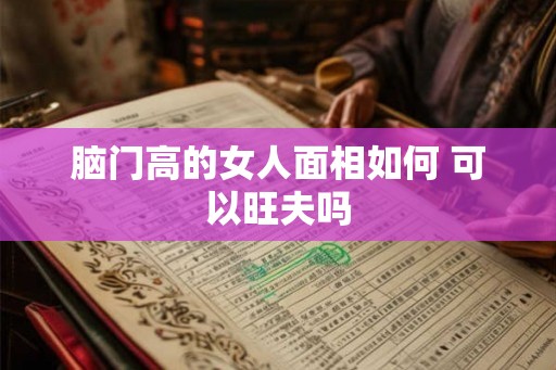 脑门高的女人面相如何 可以旺夫吗