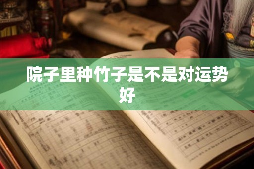 院子里种竹子是不是对运势好 院子里种竹子是不是对运势好