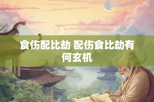 食伤配比劫 配伤食比劫有何玄机