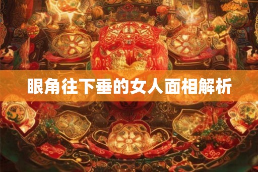 眼角往下垂的女人面相解析 眼角往下垂的女人面相解析