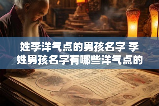 姓李洋气点的男孩名字 李姓男孩名字有哪些洋气点的
