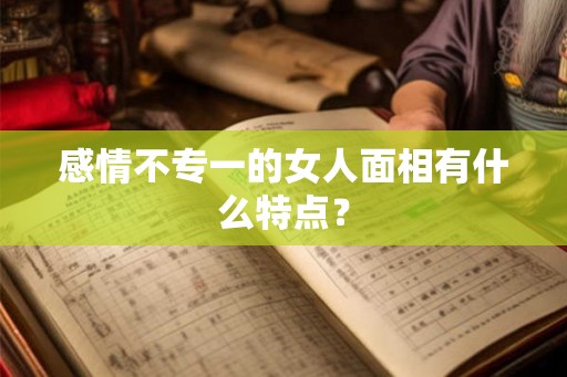 感情不专一的女人面相有什么特点？
