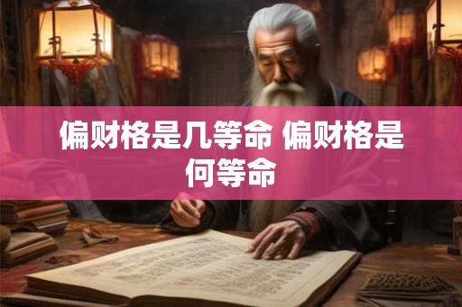 偏财格是几等命 偏财格是何等命 偏财格是几等命 偏财格是何等命