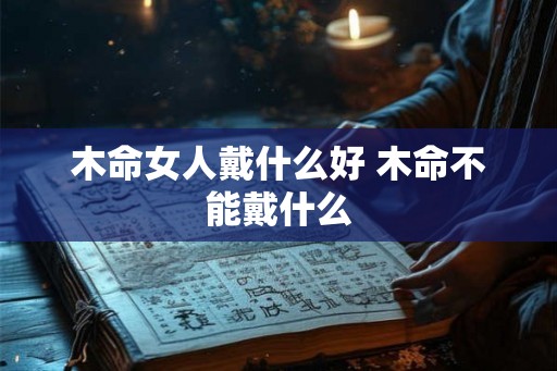 木命女人戴什么好 木命不能戴什么