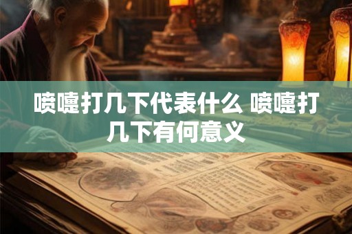 喷嚏打几下代表什么 喷嚏打几下有何意义