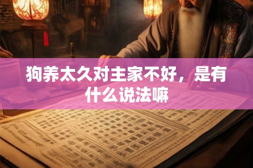狗养太久对主家不好，是有什么说法嘛
