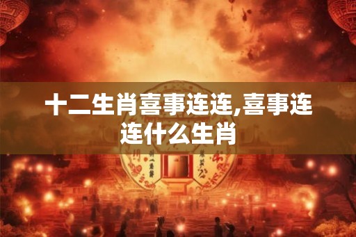 十二生肖喜事连连,喜事连连什么生肖