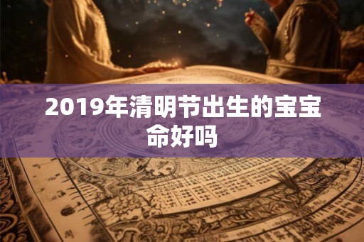 2019年清明节出生的宝宝命好吗