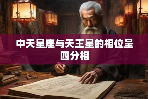 中天星座与天王星的相位呈四分相