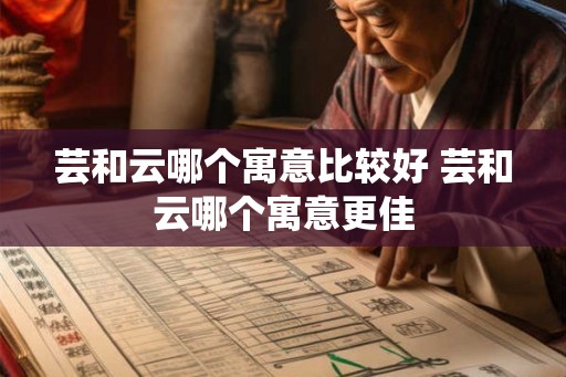 芸和云哪个寓意比较好 芸和云哪个寓意更佳