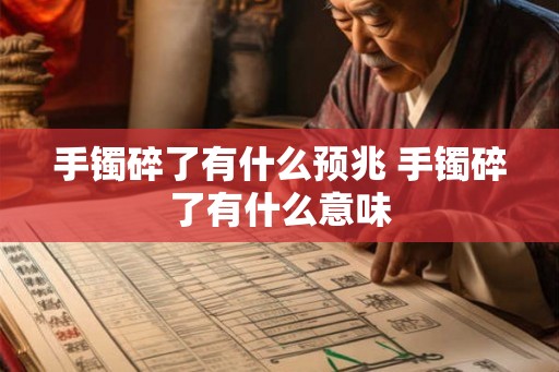手镯碎了有什么预兆 手镯碎了有什么意味