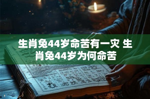 生肖兔44岁命苦有一灾 生肖兔44岁为何命苦