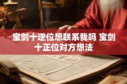 宝剑十逆位想联系我吗 宝剑十正位对方想法