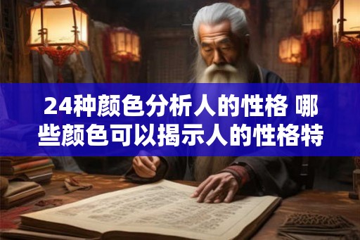 24种颜色分析人的性格 哪些颜色可以揭示人的性格特点 24种颜色分析人的性格 哪些颜色可以揭示人的性格特点