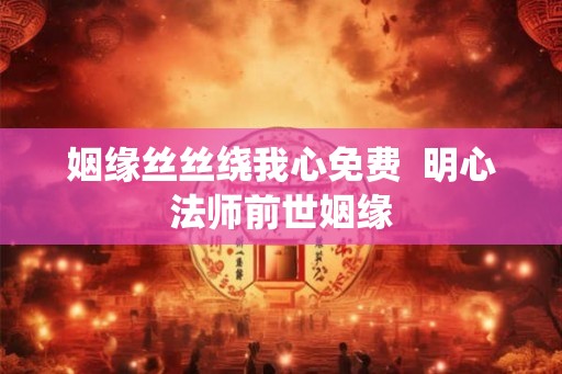 姻缘丝丝绕我心免费  明心法师前世姻缘