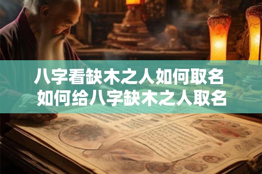 八字看缺木之人如何取名 如何给八字缺木之人取名