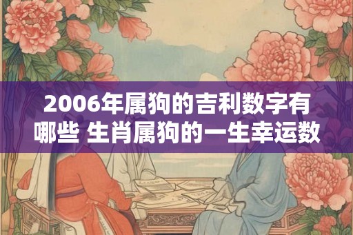 2006年属狗的吉利数字有哪些 生肖属狗的一生幸运数字查询