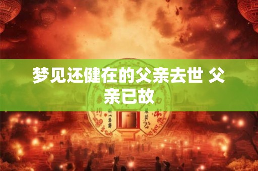 梦见还健在的父亲去世 父亲已故