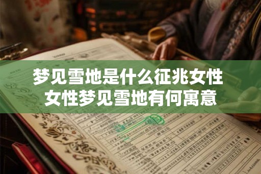 梦见雪地是什么征兆女性 女性梦见雪地有何寓意