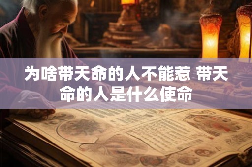为啥带天命的人不能惹 带天命的人是什么使命