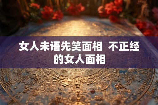 女人未语先笑面相  不正经的女人面相