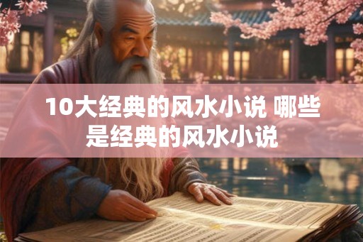 10大经典的风水小说 哪些是经典的风水小说 10大经典的风水小说 哪些是经典的风水小说