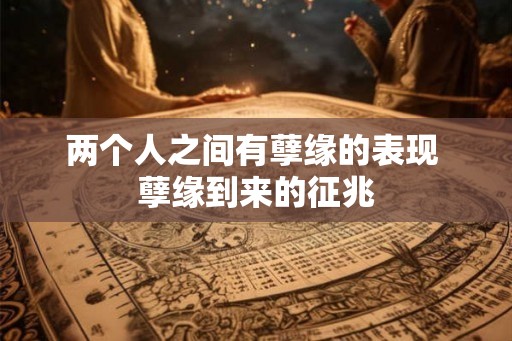 两个人之间有孽缘的表现 孽缘到来的征兆