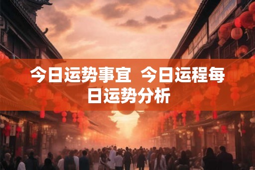 今日运势事宜  今日运程每日运势分析