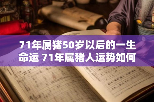 71年属猪50岁以后的一生命运 71年属猪人运势如何