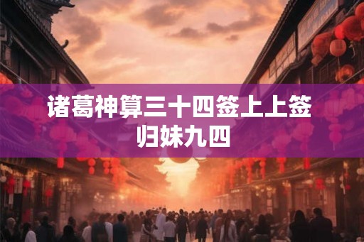 诸葛神算三十四签上上签 归妹九四