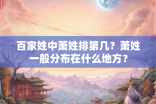 百家姓中萧姓排第几？萧姓一般分布在什么地方？