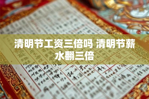 清明节工资三倍吗 清明节薪水翻三倍