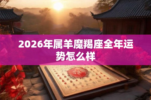 2026年属羊魔羯座全年运势怎么样