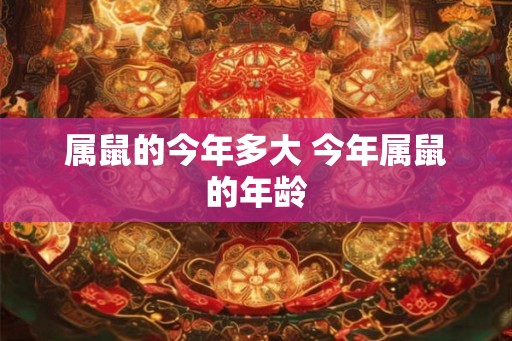 属鼠的今年多大 今年属鼠的年龄