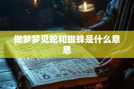 做梦梦见蛇和蜘蛛是什么意思